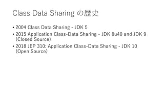 Class Data Sharing Κsʷ
? 2004 Class Data Sharing - JDK 5
? 2015 Application Class-Data Sharing - JDK 8u40 and JDK 9
(Closed Source)
? 2018 JEP 310: Application Class-Data Sharing - JDK 10
(Open Source)
 