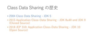 Class Data Sharing Κsʷ
? 2004 Class Data Sharing - JDK 5
? 2015 Application Class-Data Sharing - JDK 8u40 and JDK 9
(Closed Source)
? 2018 JEP 310: Application Class-Data Sharing - JDK 10
(Open Source)
 
