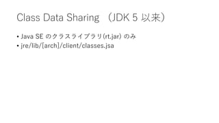 Class Data Sharing JDK 5 
? Java SE Υ饹饤֥(rt.jar) Τ
? jre/lib/[arch]/client/classes.jsa
 