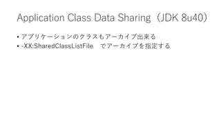 Application Class Data SharingJDK 8u40
? ץꥱ`Υ饹⥢`ֳ
? -XX:SharedClassListFile ǥ`ָ֤
 