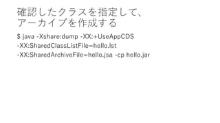 _J饹ָơ
`֤ɤ
$ java -Xshare:dump -XX:+UseAppCDS
-XX:SharedClassListFile=hello.lst
-XX:SharedArchiveFile=hello.jsa -cp hello.jar
 