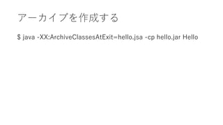 `֤ɤ
$ java -XX:ArchiveClassesAtExit=hello.jsa -cp hello.jar Hello
 