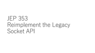 JEP 353
Reimplement the Legacy
Socket API
 