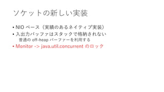 åȤ¤gװ
? NIO ٩`gΤͥƥ֌gװ
? ХåեϥåǸ{ʤ
ͨ off-heap Щ`ե`ä
? Monitor -> java.util.concurrent Υå
 