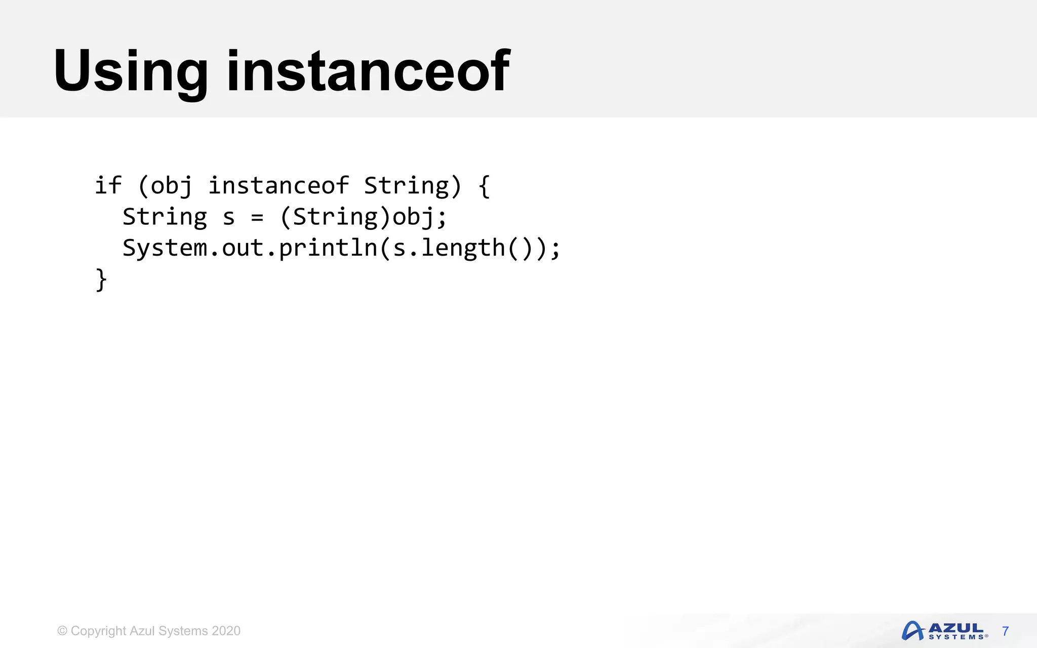 © Copyright Azul Systems 2020
Using instanceof
7
if (obj instanceof String) {
String s = (String)obj;
System.out.println(s.length());
}
 