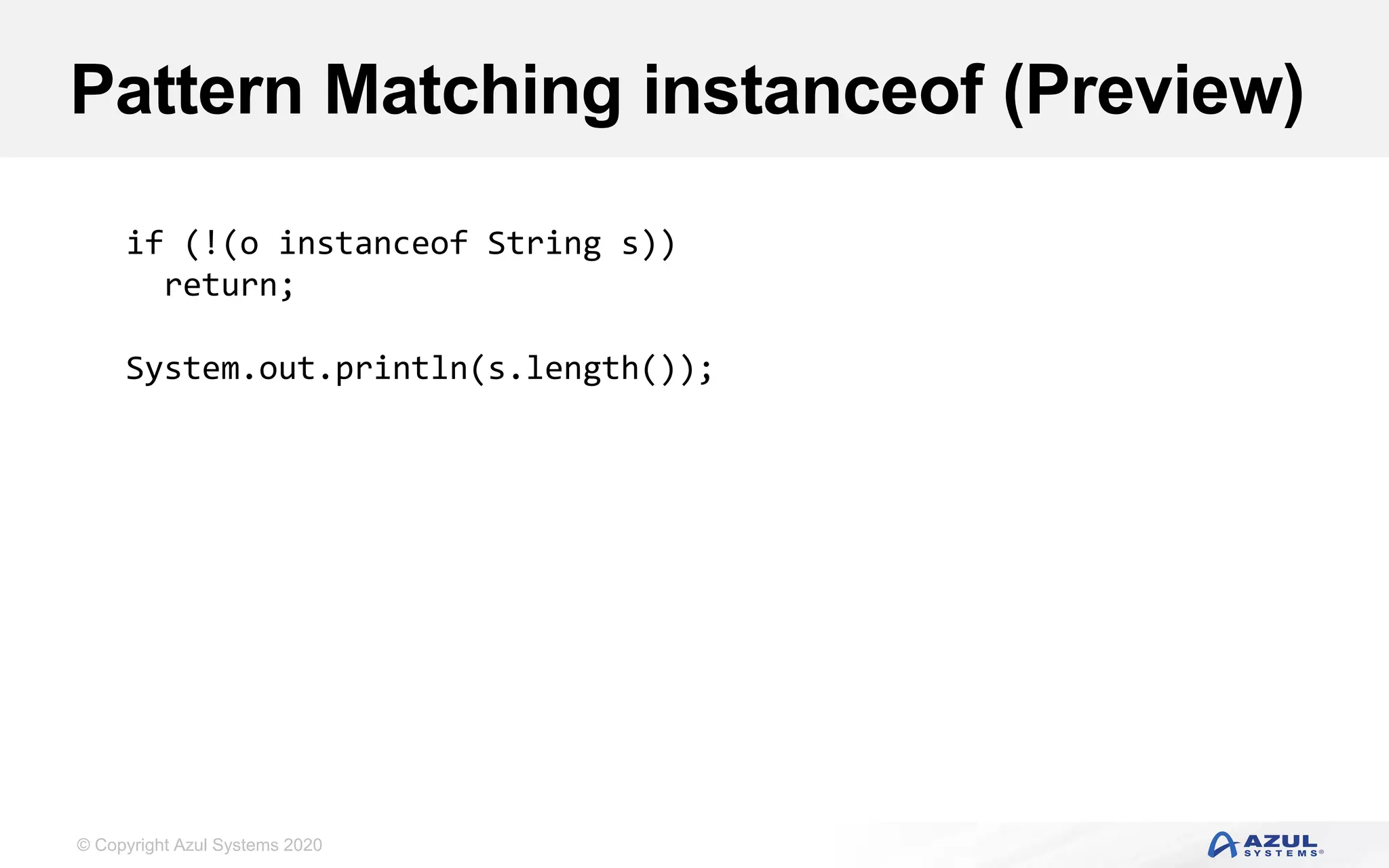 © Copyright Azul Systems 2020
Pattern Matching instanceof (Preview)
if (!(o instanceof String s))
return;
System.out.println(s.length());
 