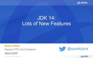 © Copyright Azul Systems 2020
© Copyright Azul Systems 2015
@speakjava
JDK 14:
Lots of New Features
Simon Ritter
Deputy CTO, Azul Systems
1
 