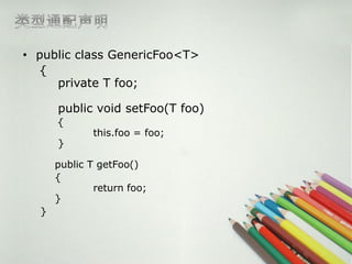 ? public class GenericFoo<T>
  {
     private T foo;

      public void setFoo(T foo)
      {
             this.foo = foo;
      }

      public T getFoo()
      {
              return foo;
      }
  }
 