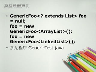 ? GenericFoo<? extends List> foo
  = null;
  foo = new
  GenericFoo<ArrayList>();
  foo = new
  GenericFoo<LinkedList>();
? μ GenericTest.java
 