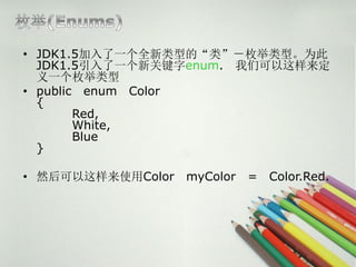 ? JDK1.5һȫ͵ġࡱö͡Ϊ
  JDK1.5һ¹ؼenum. ǿ
  һö
? public enum Color
  {
        Red,
        White,
        Blue
  }

? ȻʹColor   myColor   = Color.Red.
 