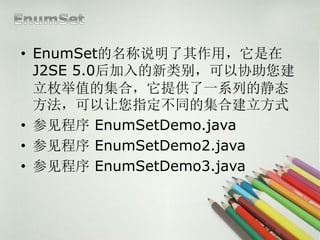 ? EnumSet˵ã
  J2SE 5.0𣬿Э
  öֵļϣṩһϵеľ̬
  ָͬļϽʽ
? μ EnumSetDemo.java
? μ EnumSetDemo2.java
? μ EnumSetDemo3.java
 
