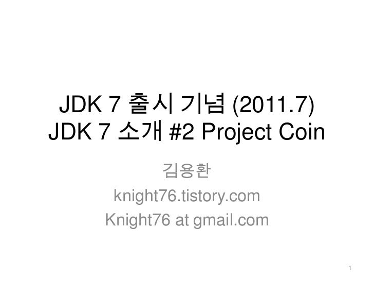 JDK 7 출시 기념 (2011.7)JDK 7 소개 #2 Project Coin<br />김용환<br />knight76.tistory.com<br />Knight76 at gmail.com<br />1<br />
