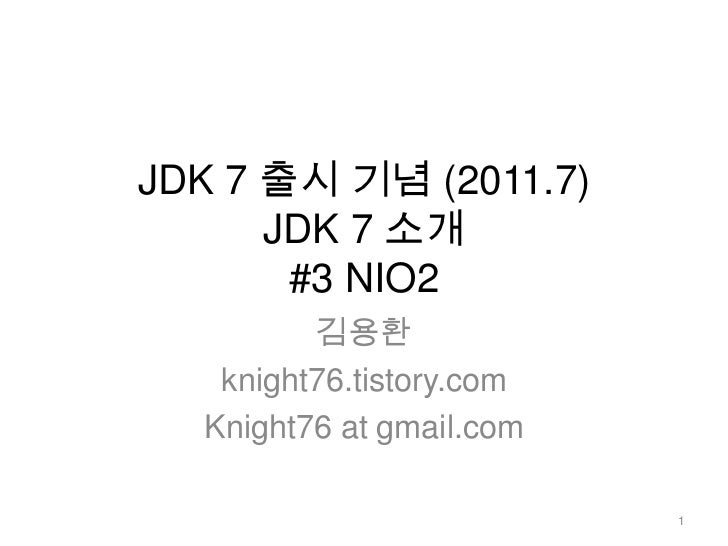 JDK 7 출시 기념 (2011.7)JDK 7 소개 #3 NIO2<br />김용환<br />knight76.tistory.com<br />Knight76 at gmail.com<br />1<br />