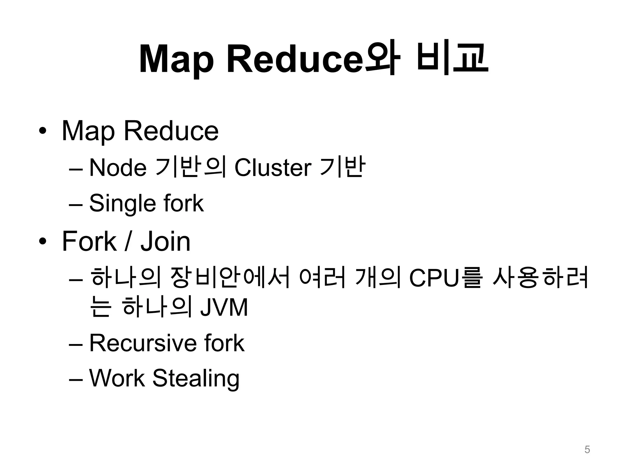 Map Reduce와 비교Map ReduceNode 기반의 Cluster 기반Single forkFork / Join하나의장비안에서 여러 개의 CPU를 사용하려는 하나의 JVMRecursive forkWork Stealing5