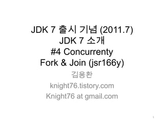 JDK 7 출시 기념 (2011.7)JDK 7 소개 #4 ConcurrentyFork & Join (jsr166y) 김용환 knight76.tistory.com Knight76 at gmail.com 1 