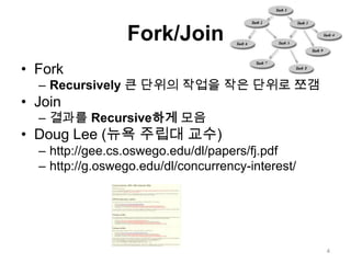 Fork/JoinForkRecursively큰 단위의 작업을 작은 단위로 쪼갬Join결과를 Recursive하게모음Doug Lee(뉴욕 주립대 교수)http://gee.cs.oswego.edu/dl/papers/fj.pdfhttp://g.oswego.edu/dl/concurrency-interest/4