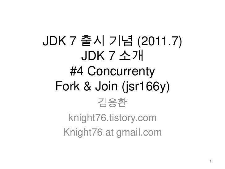 JDK 7 출시 기념 (2011.7)JDK 7 소개 #4 ConcurrentyFork & Join (jsr166y)<br />김용환<br />knight76.tistory.com<br />Knight76 at gmail...