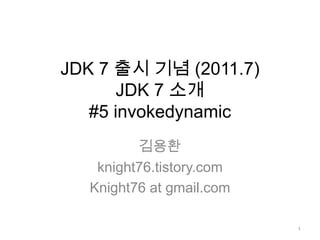 JDK 7 출시 기념 (2011.7)JDK 7 소개 #5 invokedynamic 김용환 knight76.tistory.com Knight76 at gmail.com 1 