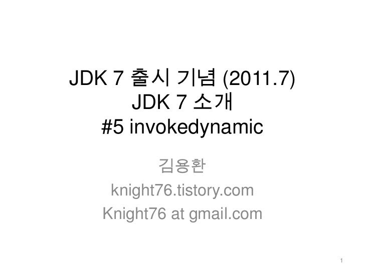 JDK 7 출시 기념 (2011.7)JDK 7 소개 #5 invokedynamic<br />김용환<br />knight76.tistory.com<br />Knight76 at gmail.com<br />1<br />