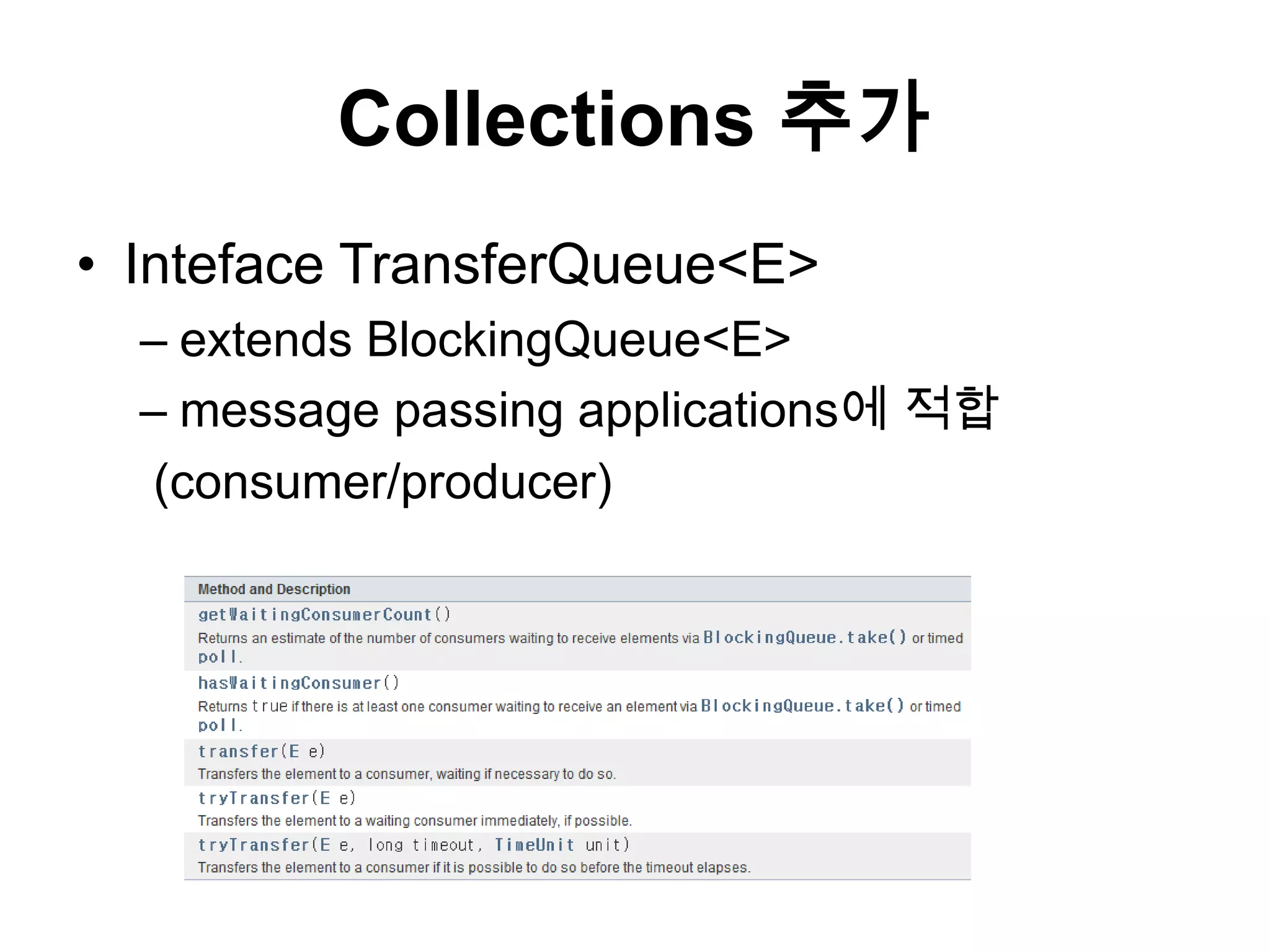 Collections 추가IntefaceTransferQueue<E>extends BlockingQueue<E>message passing applications에 적합 (consumer/producer)