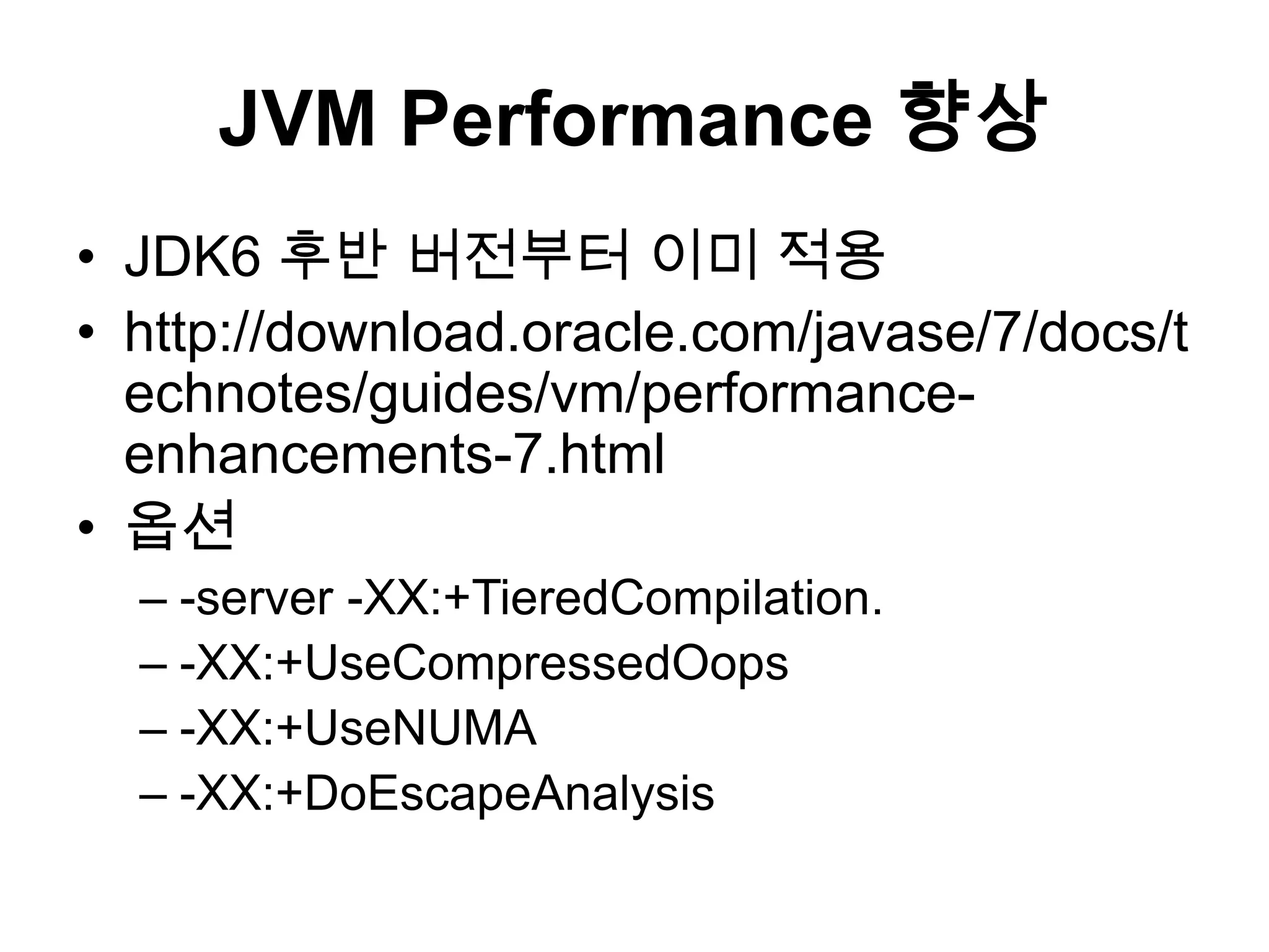 JVM Performance 향상JDK6 후반 버전부터 이미 적용http://download.oracle.com/javase/7/docs/technotes/guides/vm/performance-enhancements-7.html옵션-server -XX:+TieredCompilation.-XX:+UseCompressedOops-XX:+UseNUMA-XX:+DoEscapeAnalysis