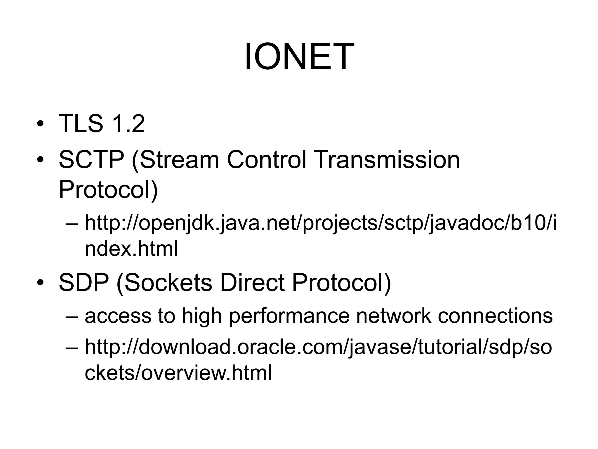 IONETTLS 1.2SCTP (Stream Control Transmission Protocol)http://openjdk.java.net/projects/sctp/javadoc/b10/index.htmlSDP (Sockets Direct Protocol)access to high performance network connectionshttp://download.oracle.com/javase/tutorial/sdp/sockets/overview.html