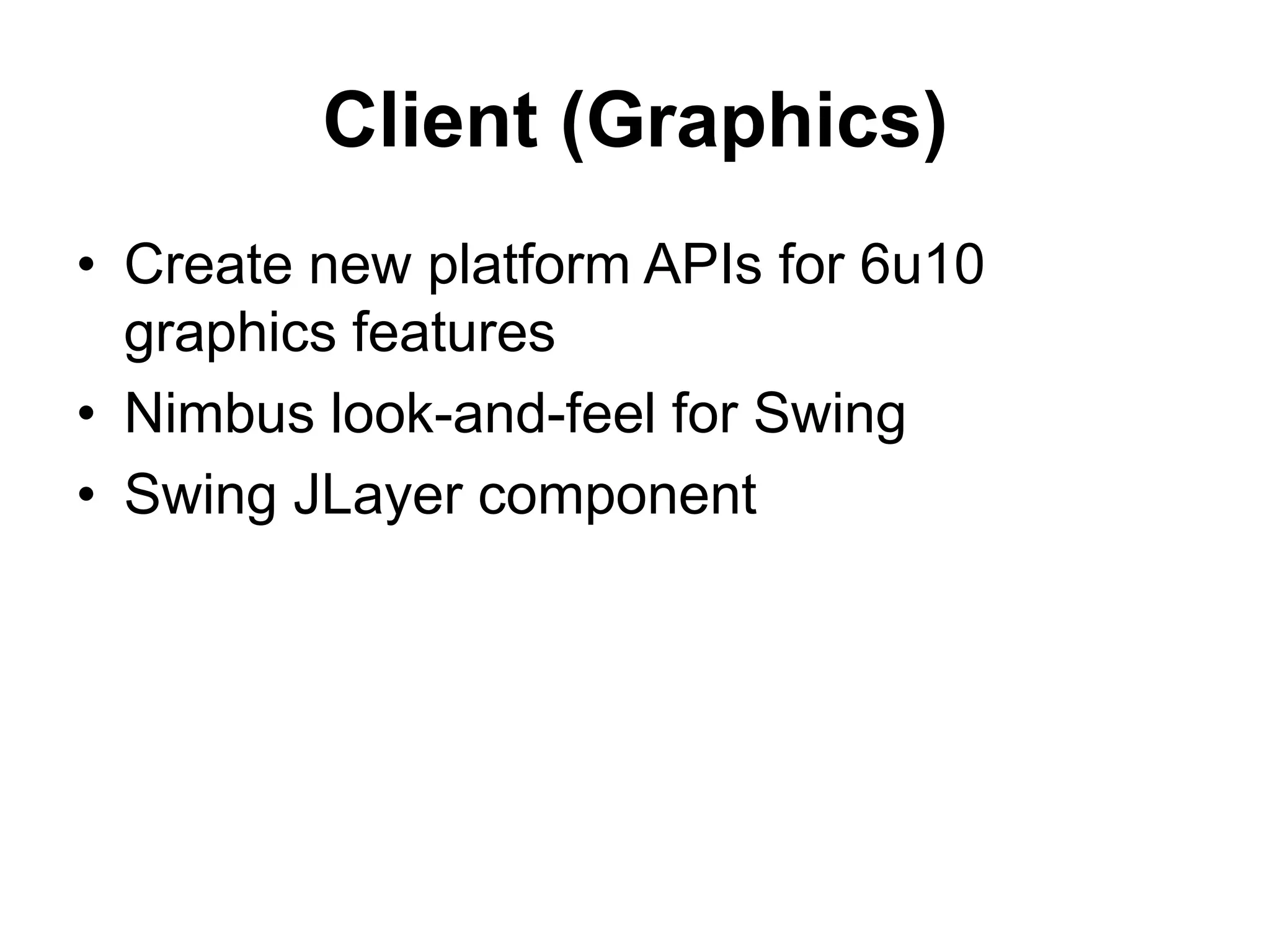 Client (Graphics)Create new platform APIs for 6u10 graphics features Nimbus look-and-feel for Swing Swing JLayer component 