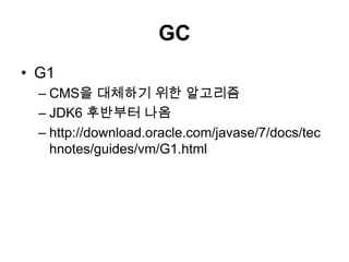 GCG1CMS을 대체하기 위한 알고리즘JDK6 후반부터 나옴http://download.oracle.com/javase/7/docs/technotes/guides/vm/G1.html