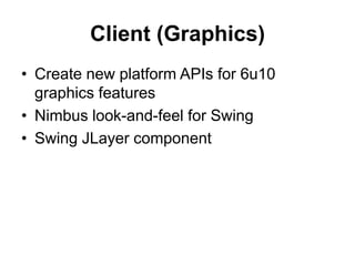 Client (Graphics)Create new platform APIs for 6u10 graphics features Nimbus look-and-feel for Swing Swing JLayer component 