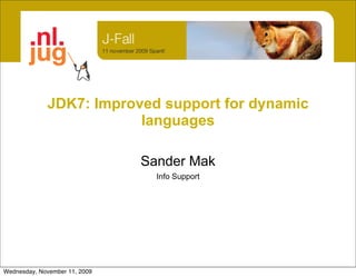 JDK7: Improved support for dynamic
                         languages

                               Sander Mak
                                 Info Support




Wednesday, November 11, 2009
 