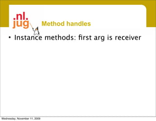 Method handles

     • Instance methods: ﬁrst arg is receiver




Wednesday, November 11, 2009
 