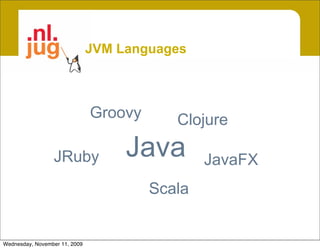 JVM Languages



                               Groovy      Clojure

                 JRuby              Java        JavaFX
                                        Scala


Wednesday, November 11, 2009
 