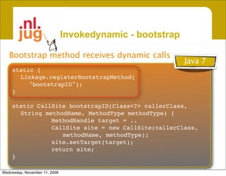 Invokedynamic - bootstrap

   Bootstrap method receives dynamic calls
                                                    ...
