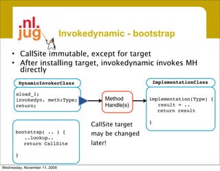 Invokedynamic - bootstrap

     • CallSite immutable, except for target
     • After installing target, invokedynamic invo...