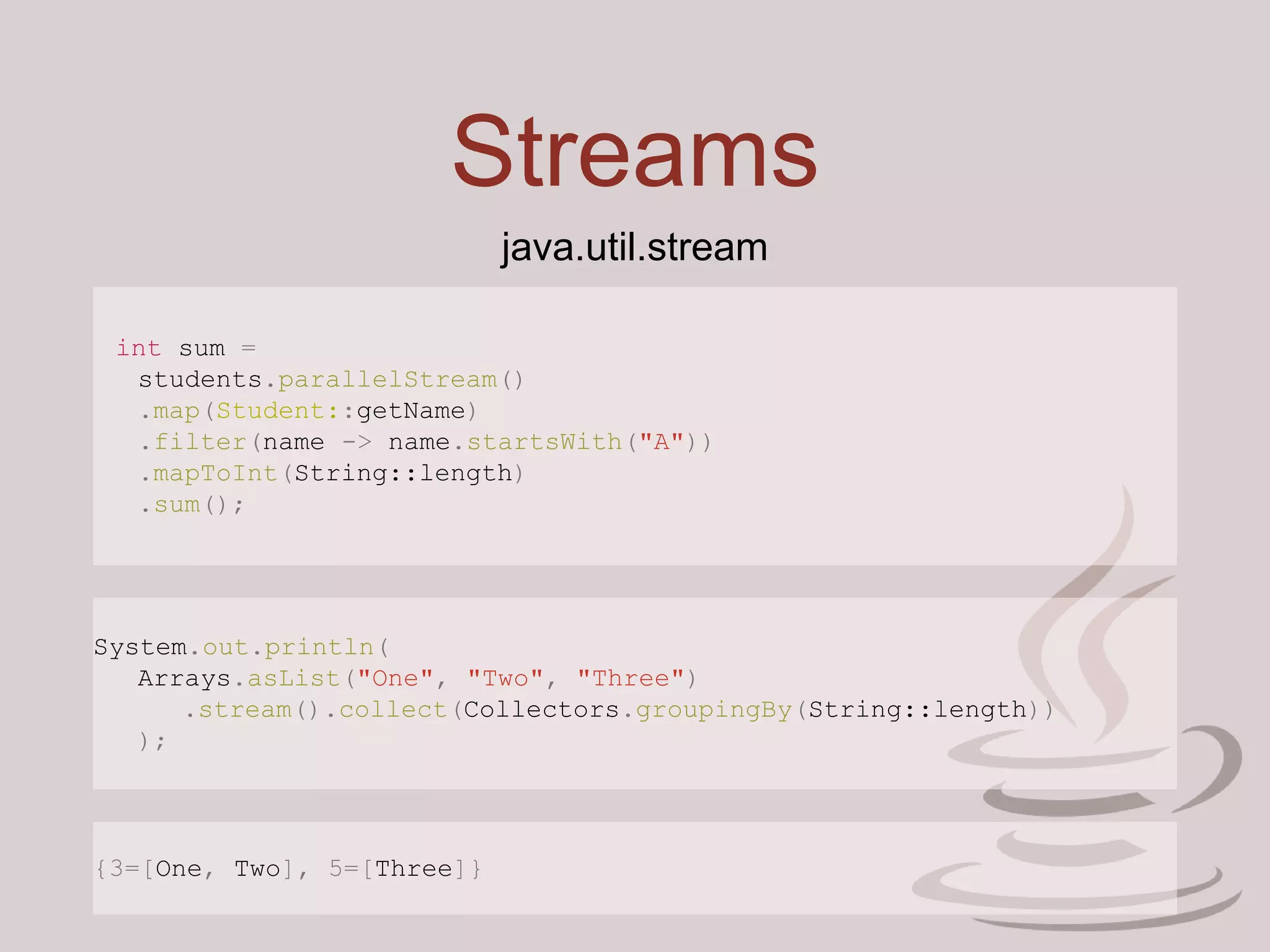 Streams
java.util.stream
int sum =
students.parallelStream()
.map(Student::getName)
.filter(name -> name.startsWith("A"))
.mapToInt(String::length)
.sum();
System.out.println(
Arrays.asList("One", "Two", "Three")
.stream().collect(Collectors.groupingBy(String::length))
);
{3=[One, Two], 5=[Three]}
 