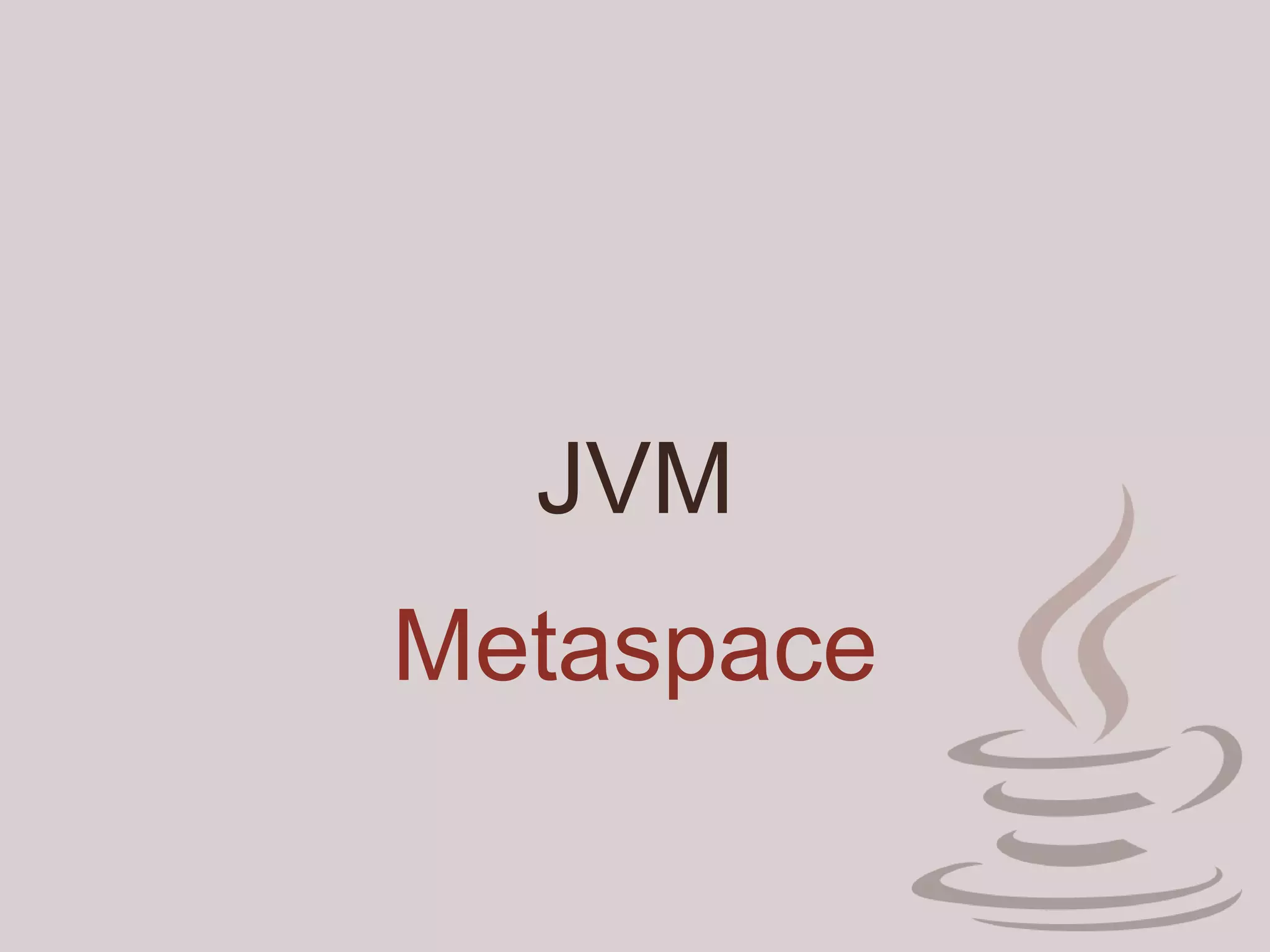 JVM
Metaspace
 