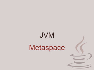JVM
Metaspace
 