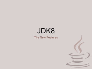 JDK8
The New Features
 