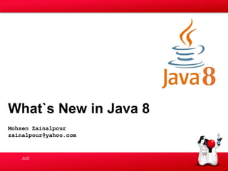 What`s New in Java 8
Mohsen Zainalpour
zainalpour@yahoo.com

JUG

 