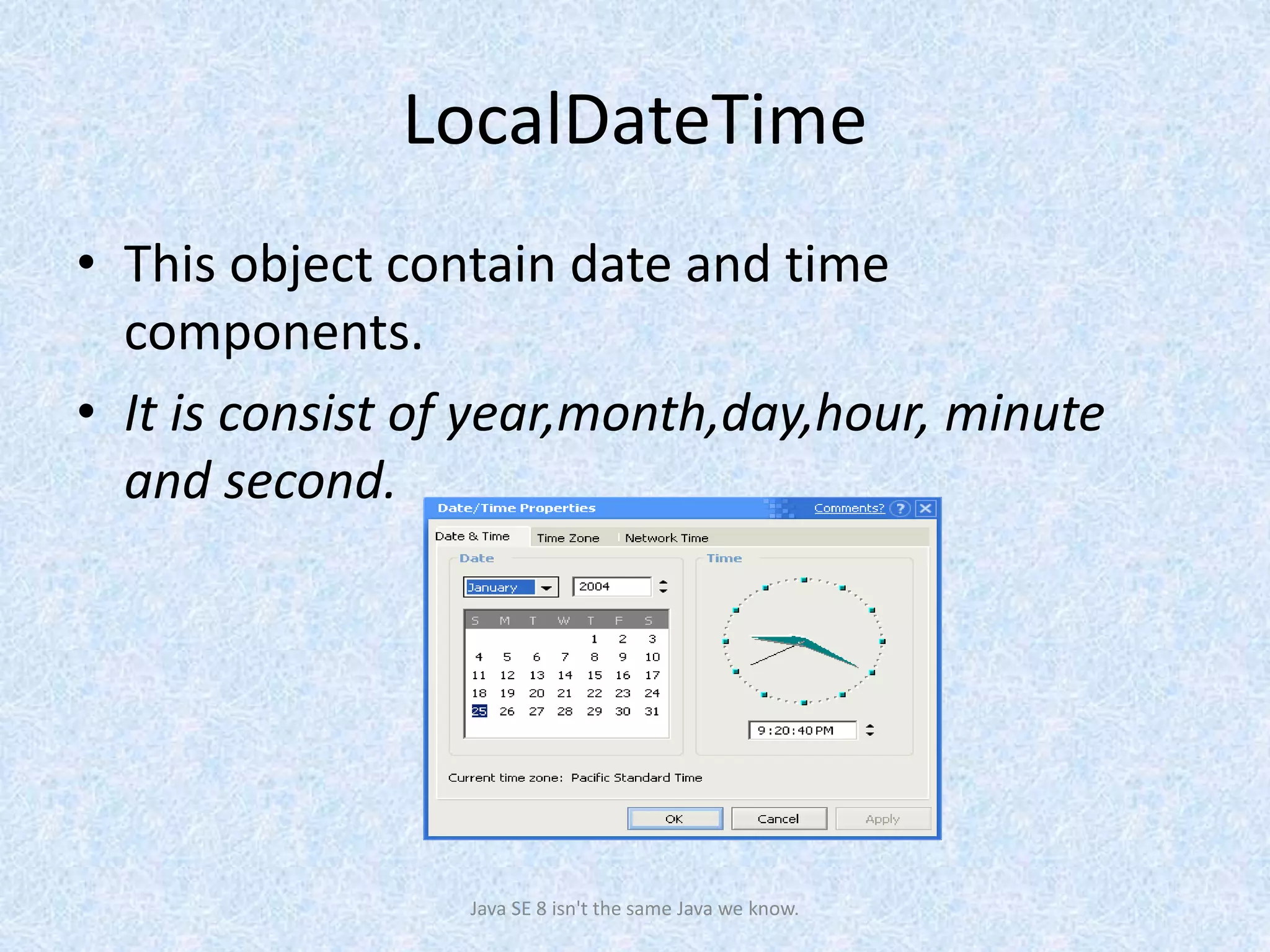 LocalDateTime
• This object contain date and time
components.
• It is consist of year,month,day,hour, minute
and second.
Java SE 8 isn't the same Java we know.
 