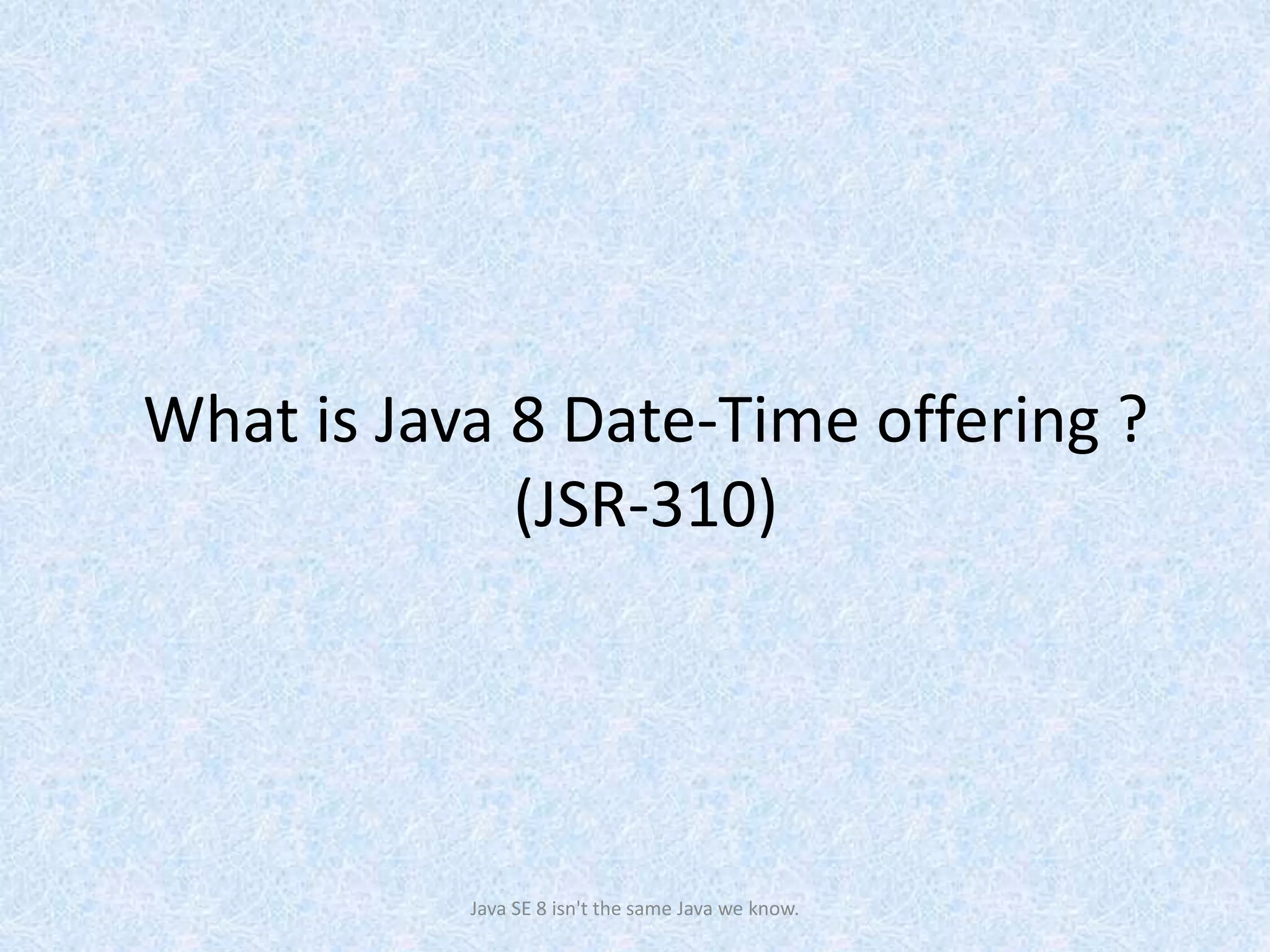 What is Java 8 Date-Time offering ?
(JSR-310)
Java SE 8 isn't the same Java we know.
 