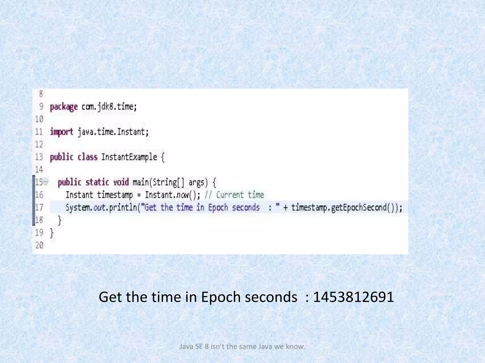 Get the time in Epoch seconds : 1453812691
Java SE 8 isn't the same Java we know.
 