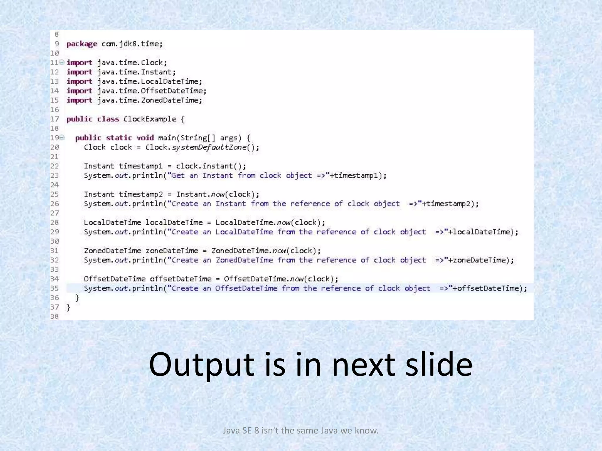 Output is in next slide
Java SE 8 isn't the same Java we know.
 