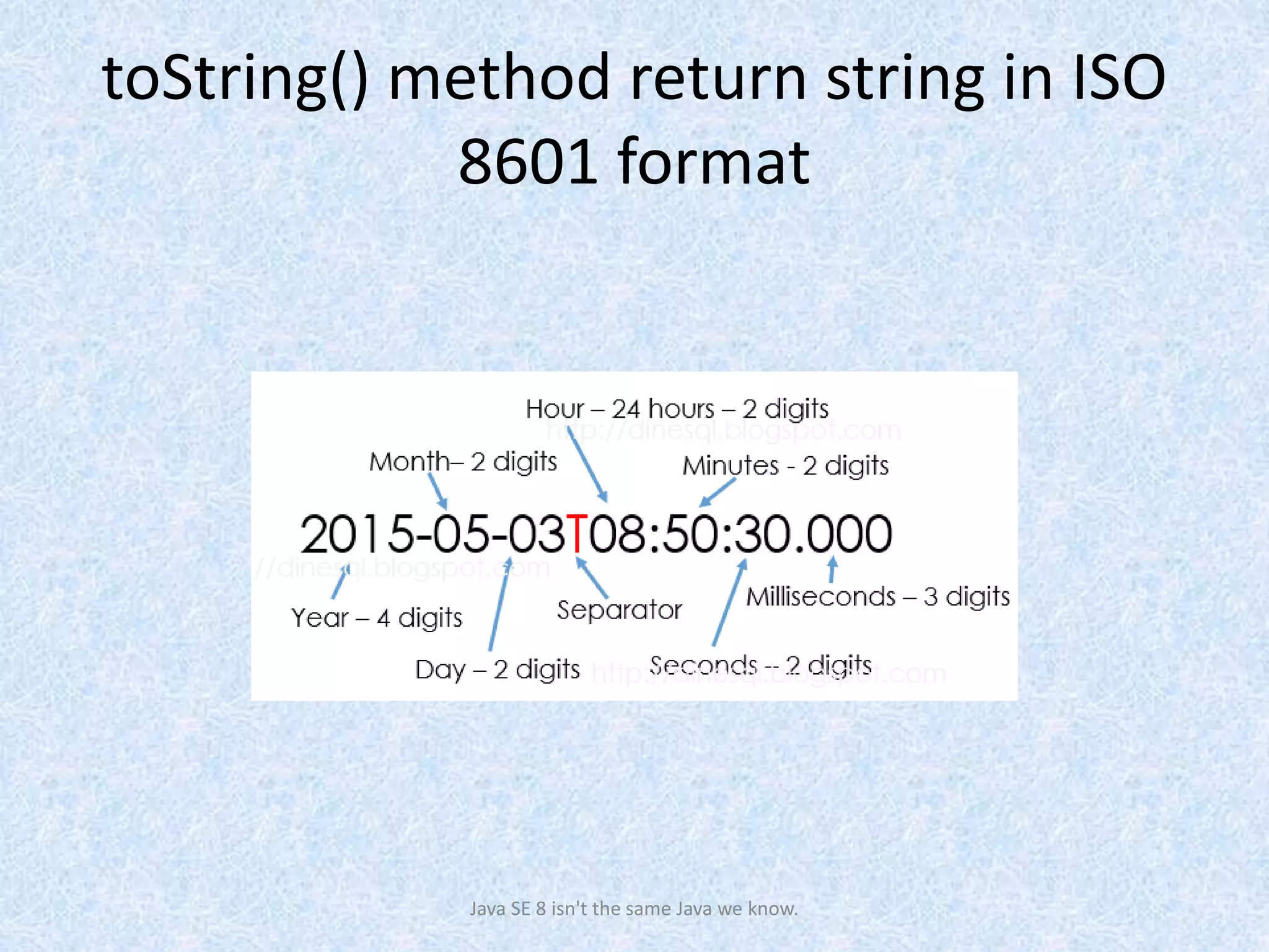 toString() method return string in ISO
8601 format
Java SE 8 isn't the same Java we know.
 