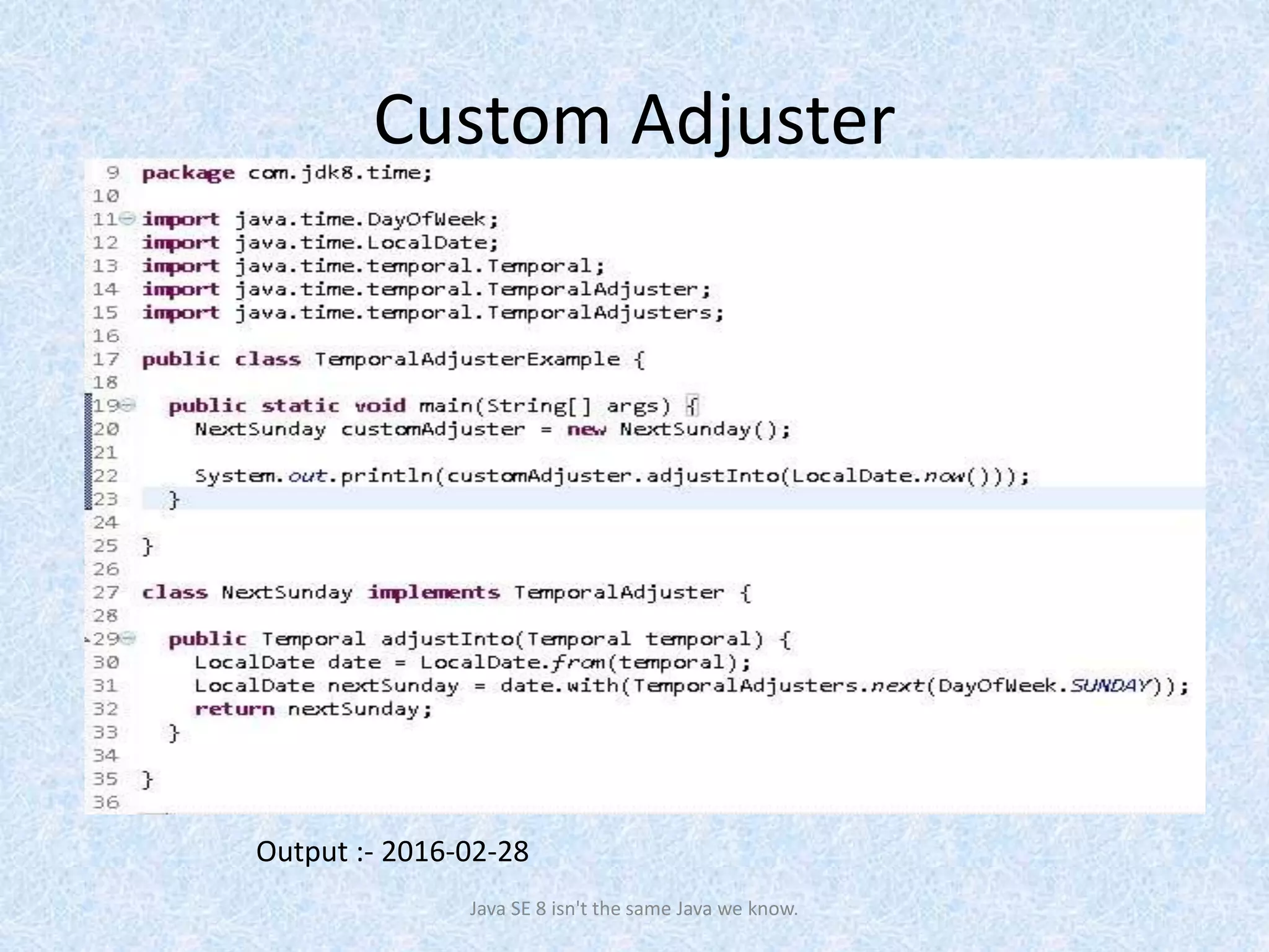 Custom Adjuster
Java SE 8 isn't the same Java we know.
Output :- 2016-02-28
 