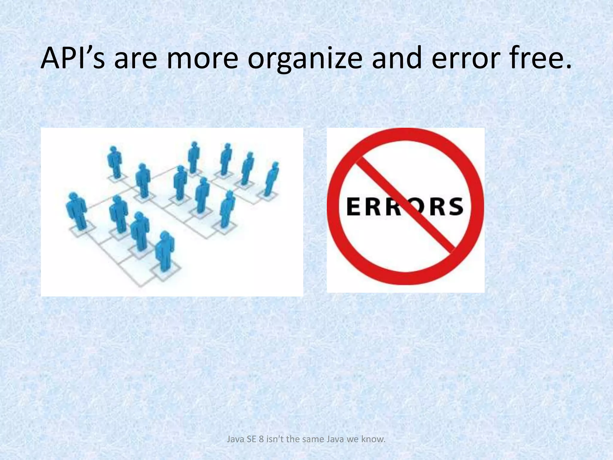 API’s are more organize and error free.
Java SE 8 isn't the same Java we know.
 
