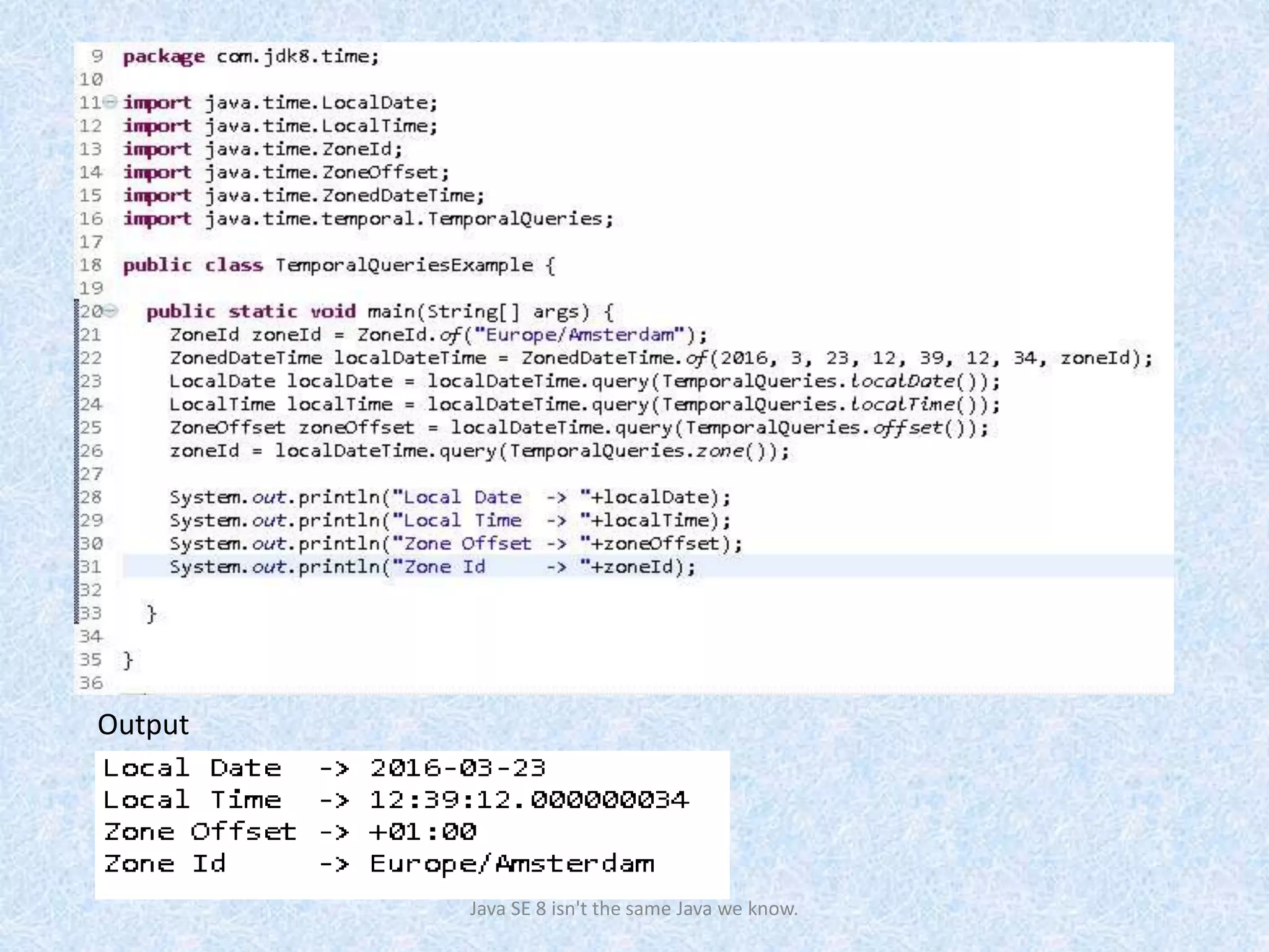 Java SE 8 isn't the same Java we know.
Output
 