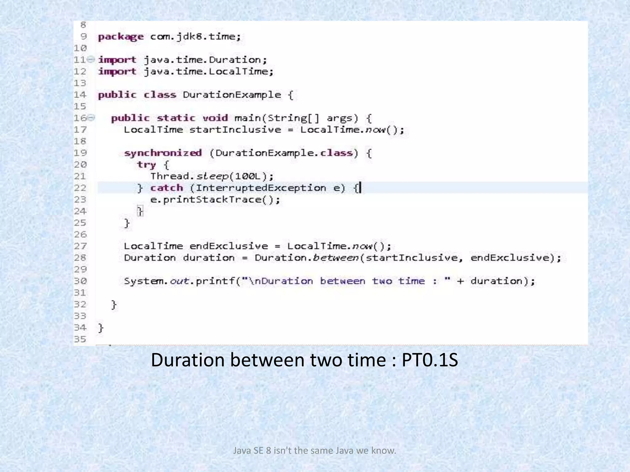 Duration between two time : PT0.1S
Java SE 8 isn't the same Java we know.
 