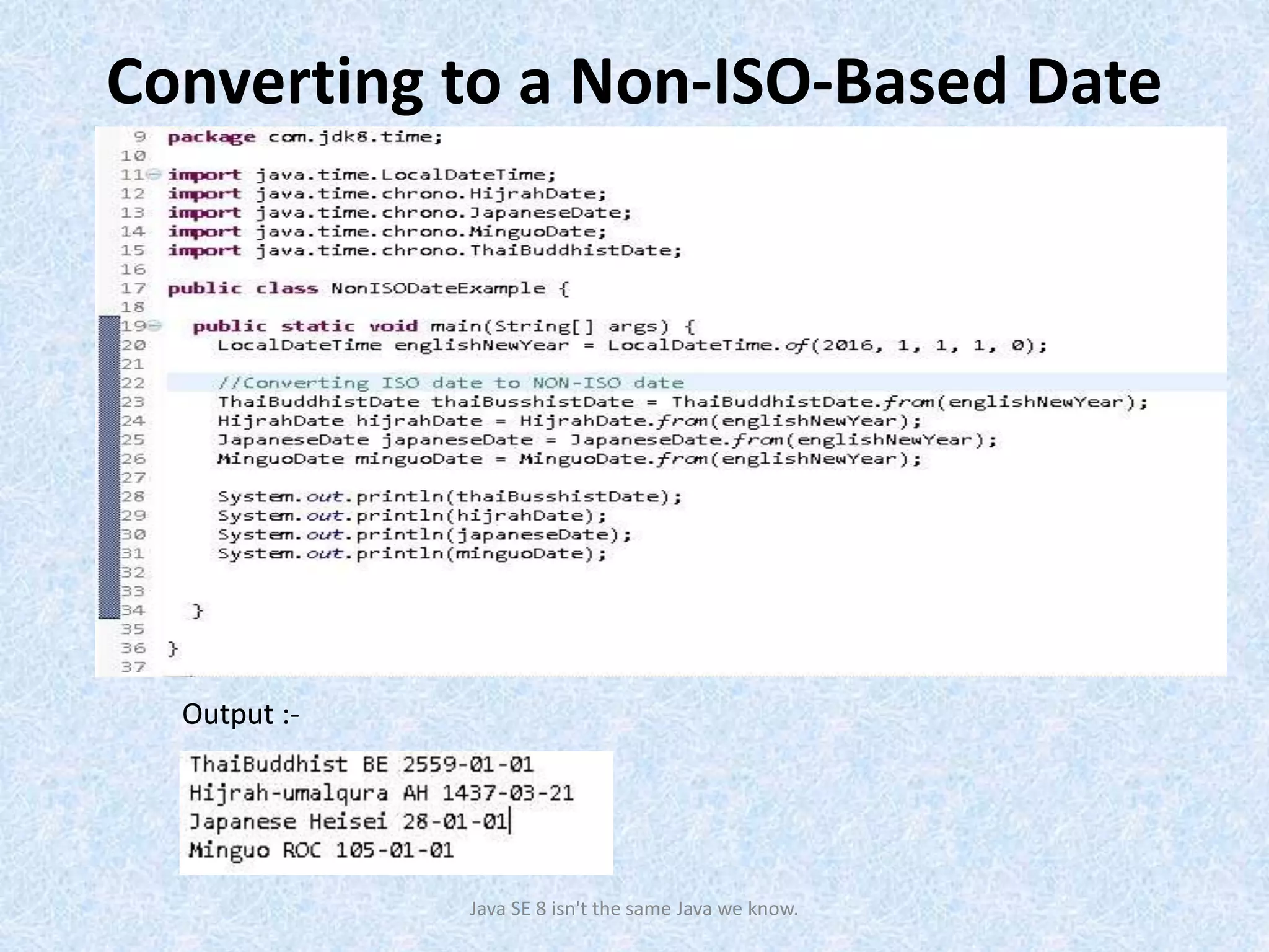 Converting to a Non-ISO-Based Date
Java SE 8 isn't the same Java we know.
Output :-
 