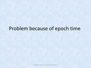 Problem because of epoch time
Java SE 8 isn't the same Java we know.
 